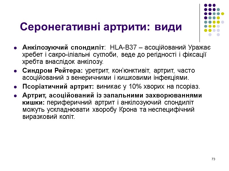 73 Серонегативні артрити: види Анкілозуючий спондиліт:  HLA-B37 – асоційований Уражає хребет і сакро-іліальні
